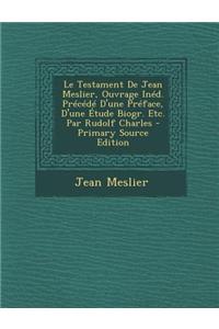 Le Testament de Jean Meslier, Ouvrage Ined. Precede D'Une Preface, D'Une Etude Biogr. Etc. Par Rudolf Charles - Primary Source Edition