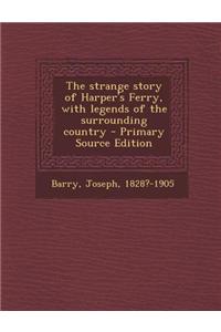 The Strange Story of Harper's Ferry, with Legends of the Surrounding Country - Primary Source Edition