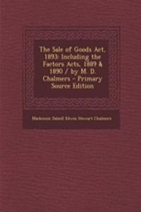 The Sale of Goods ACT, 1893: Including the Factors Acts, 1889 & 1890 / By M. D. Chalmers