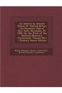 An Address by Senator Nelson W. Aldrich Before the Economic Club of New York, November 29, 1909, on the Work of the National Monetary Commission, Vol