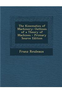 The Kinematics of Machinery: Outlines of a Theory of Machines - Primary Source Edition