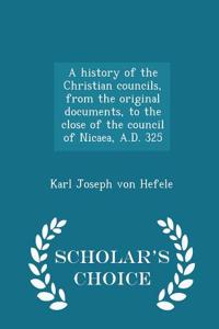 A History of the Christian Councils, from the Original Documents, to the Close of the Council of Nicaea, A.D. 325 - Scholar's Choice Edition