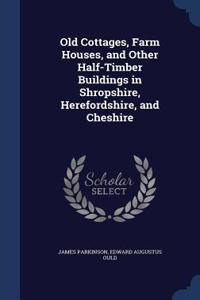 Old Cottages, Farm Houses, and Other Half-Timber Buildings in Shropshire, Herefordshire, and Cheshire