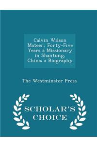 Calvin Wilson Mateer, Forty-Five Years a Missionary in Shantung, China; A Biography - Scholar's Choice Edition