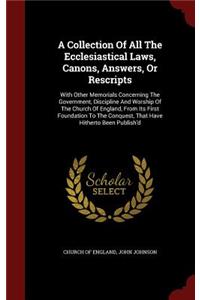 A Collection of All the Ecclesiastical Laws, Canons, Answers, or Rescripts