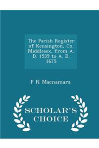 The Parish Register of Kensington, Co. Middlesex, from A. D. 1539 to A. D. 1675 - Scholar's Choice Edition