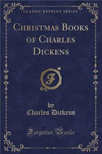 Christmas Books of Charles Dickens (Classic Reprint)