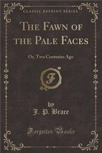 The Fawn of the Pale Faces: Or, Two Centuries Ago (Classic Reprint)