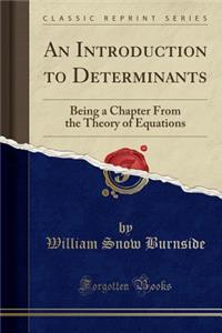 An Introduction to Determinants: Being a Chapter from the Theory of Equations (Classic Reprint)