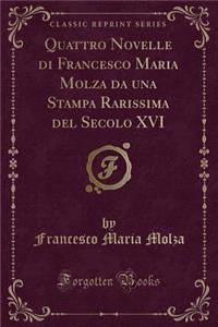 Quattro Novelle Di Francesco Maria Molza Da Una Stampa Rarissima del Secolo XVI (Classic Reprint)
