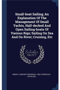 Small-boat Sailing; An Explanation Of The Management Of Small Yachts, Half-decked And Open Sailing-boats Of Various Rigs; Sailing On Sea And On River; Cruising, Etc