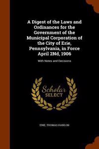 Digest of the Laws and Ordinances for the Government of the Municipal Corporation of the City of Erie, Pennsylvania, in Force April 2Nd, 1906