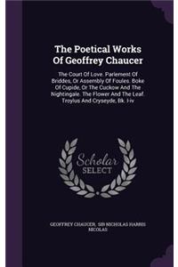 The Poetical Works Of Geoffrey Chaucer: The Court Of Love. Parlement Of Briddes, Or Assembly Of Foules. Boke Of Cupide, Or The Cuckow And The Nightingale. The Flower And The Leaf. Troylus 