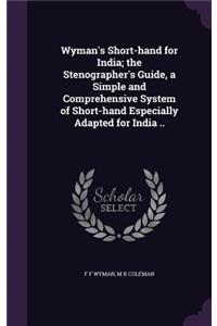 Wyman's Short-hand for India; the Stenographer's Guide, a Simple and Comprehensive System of Short-hand Especially Adapted for India ..