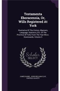 Testamenta Eboracensia, Or, Wills Registered At York