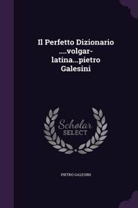 Il Perfetto Dizionario ....volgar-latina...pietro Galesini