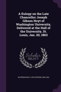 A Eulogy on the Late Chancellor Joseph Gibson Hoyt of Washington University, Delivered at the Hall of the University, St. Louis, Jan. 20, 1863