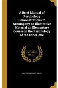 A Brief Manual of Psychology Demonstrations to Accompany as Illustrative Material an Elementary Course in the Psychology of the Other-one