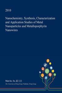 Nanochemistry, Synthesis, Characterization and Application Studies of Metal Nanoparticles and Metalloporphyrin Nanowires