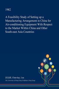 A Feasibility Study of Setting Up a Manufacturing Arrangement in China for Air-Conditioning Equipment with Respect to the Market Within China and Other South-East Asia Countries