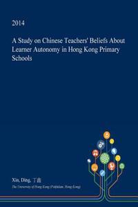 A Study on Chinese Teachers' Beliefs about Learner Autonomy in Hong Kong Primary Schools