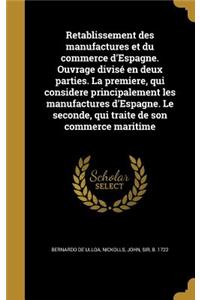Retablissement des manufactures et du commerce d'Espagne. Ouvrage divisé en deux parties. La premiere, qui considere principalement les manufactures d'Espagne. Le seconde, qui traite de son commerce maritime