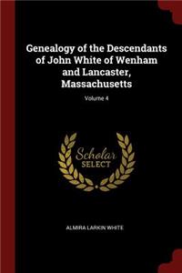 Genealogy of the Descendants of John White of Wenham and Lancaster, Massachusetts; Volume 4