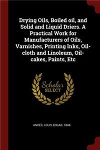 Drying Oils, Boiled Oil, and Solid and Liquid Driers. a Practical Work for Manufacturers of Oils, Varnishes, Printing Inks, Oil-Cloth and Linoleum, Oil-Cakes, Paints, Etc