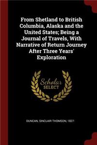 From Shetland to British Columbia, Alaska and the United States; Being a Journal of Travels, with Narrative of Return Journey After Three Years' Exploration