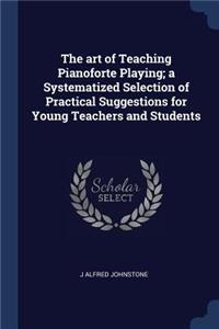 The art of Teaching Pianoforte Playing; a Systematized Selection of Practical Suggestions for Young Teachers and Students