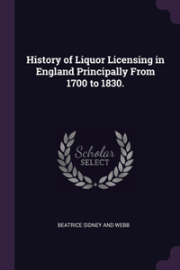 History of Liquor Licensing in England Principally From 1700 to 1830.