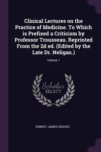 Clinical Lectures on the Practice of Medicine. to Which Is Prefixed a Criticism by Professor Trousseau. Reprinted from the 2D Ed. (Edited by the Late Dr. Neligan.); Volume 1