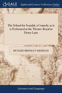 The School for Scandal, a Comedy; As It Is Performed at the Theatre-Royal in Drury-Lane