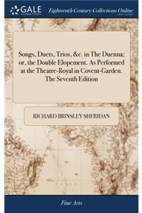 Songs, Duets, Trios, &c. in the Duenna; Or, the Double Elopement. as Performed at the Theatre-Royal in Covent-Garden. the Seventh Edition