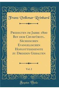 Predigten Im Jahre 1800 Bey Dem Churfï¿½rstl. Sï¿½chsischen Evangelischen Hofgottesdienste Zu Dresden Gehalten, Vol. 2 (Classic Reprint)