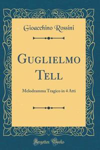 Guglielmo Tell: Melodramma Tragico in 4 Atti (Classic Reprint)