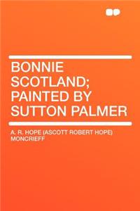 Bonnie Scotland; Painted by Sutton Palmer