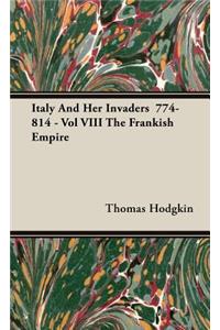 Italy and Her Invaders 774-814 - Vol VIII the Frankish Empire
