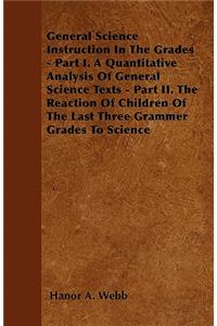 General Science Instruction In The Grades - Part I. A Quantitative Analysis Of General Science Texts - Part II. The Reaction Of Children Of The Last Three Grammer Grades To Science