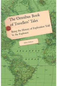 The Omnibus Book of Travellers' Tales - Being the History of Exploration Told by the Explorers