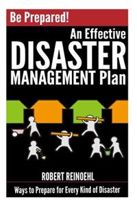 Be Prepared! An Effective Disaster Management Plan: Ways to Prepare for Every Kind of Disaster