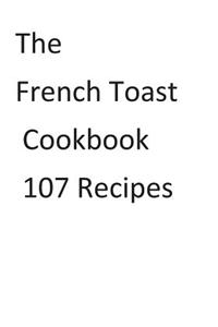 The French Toast Cookbook 107 Recipes