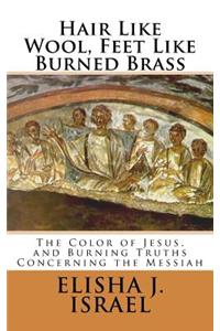 Hair Like Wool, Feet Like Burned Brass: The Color of Jesus, and Burning Truths Concerning the Messiah