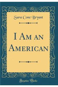 I Am an American (Classic Reprint)