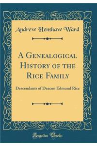 A Genealogical History of the Rice Family: Descendants of Deacon Edmund Rice, Who Came from Berkhamstead, England, and Settled at Sudbury, Massachusetts, in 1688 or 9 (Classic Reprint)