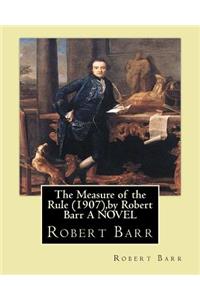 The Measure of the Rule (1907), by Robert Barr A NOVEL
