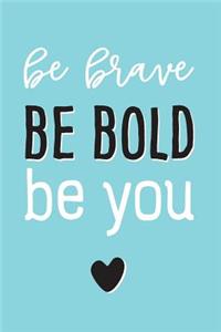 Be Brave, Be Bold, Be You