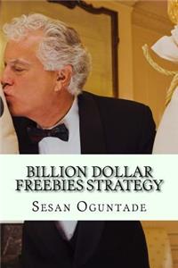 Billion Dollar Freebies Strategy: Unique and Efficient Small Business Marketing Fundamentals to Grow Your Business