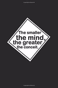The smaller the mind, the greater the conceit