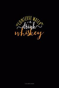 Conserve Water Drink Whiskey